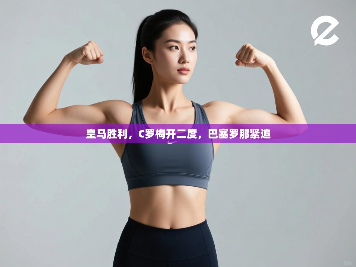 皇马胜利,C罗梅开二度,巴塞罗那紧追 第1张