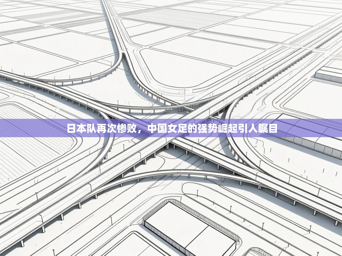 日本队再次惨败，中国女足的强势崛起引人瞩目  第2张