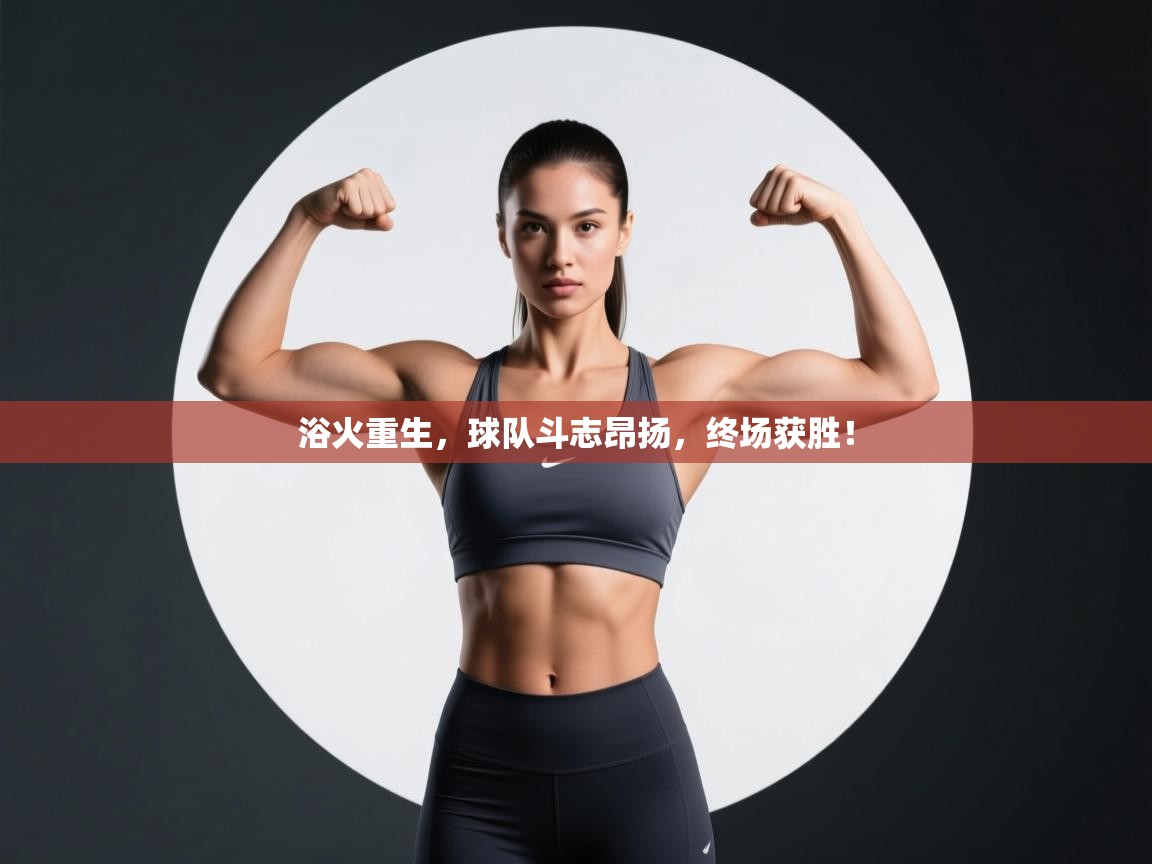 浴火重生，球队斗志昂扬，终场获胜！  第2张