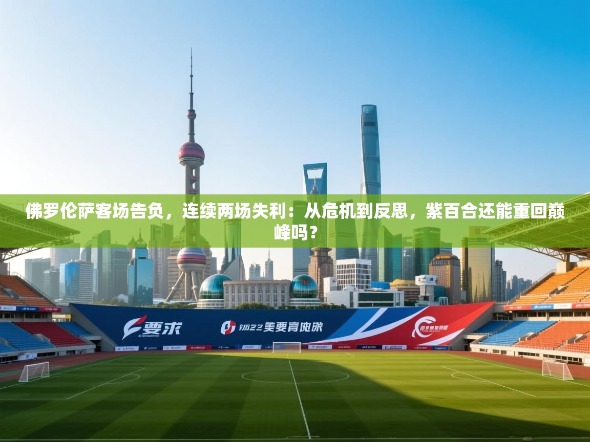 佛罗伦萨客场告负，连续两场失利：从危机到反思，紫百合还能重回巅峰吗？